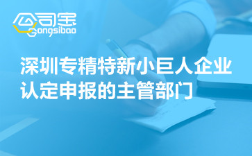 深圳专精特新小巨人企业认定申报的主管部门