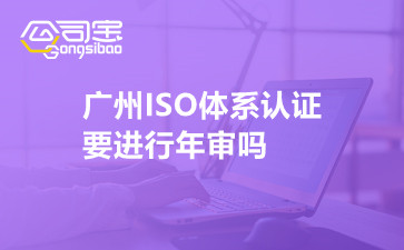 广州ISO体系认证要进行年审吗