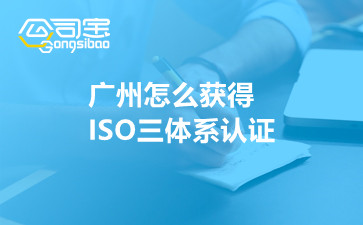 广州怎么获得ISO三体系认证