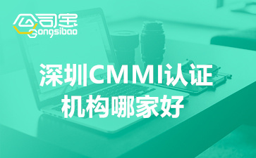 深圳CMMI认证机构哪家好(深圳CMMI认证补贴奖励政策)