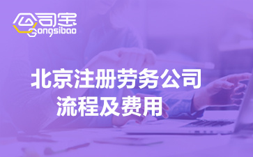 北京注册劳务公司流程及费用(劳务派遣公司注册材料清单)