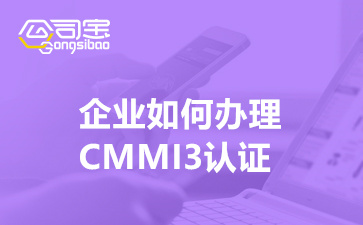 企业如何办理CMMI3认证(北京CMMI3认证机构)