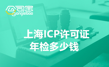 上海ICP许可证年检多少钱(上海ICP许可证年检流程)