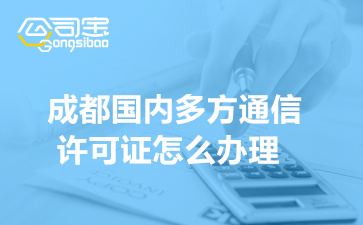 成都国内多方通信许可证怎么办理(什么业务需要办理多方通信资质)