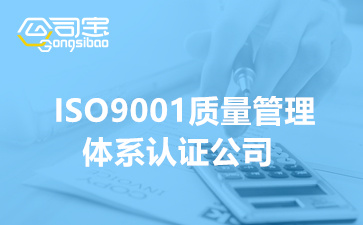 ISO9001质量管理体系认证公司(企业ISO9001认证有什么用)