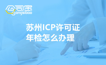 蘇州ICP許可證年檢怎么辦理