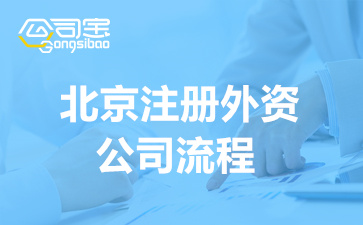 北京注册外资公司流程(注册外资公司资料清单)