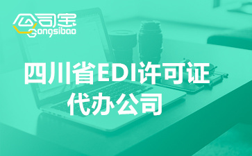 四川省EDI许可证代办公司(办理ED许可证所需材料清单)