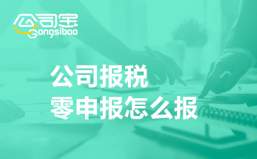 公司報(bào)稅零申報(bào)怎么報(bào)(企業(yè)可以長期零申報(bào)嗎)