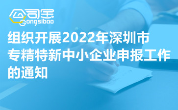 关于组织开展2022年深圳市专精特新中小企业申报工作的通知