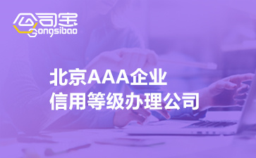 北京AAA企业信用等级办理公司(3A企业诚信认证如何办理)