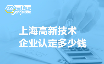 上海高新技术企业认定多少钱(高企认定代办费用清单)