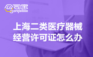 上海二类医疗器械经营许可证怎么办(申报资料的具体要求)
