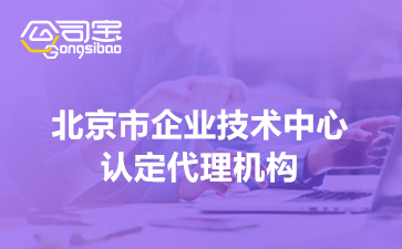 北京市企业技术中心认定代理机构(北京市企业技术中心申报条件)