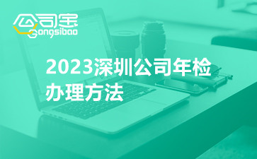 2023深圳公司年检办理方法