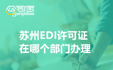 蘇州EDI許可證在哪個(gè)部門辦理(外資企業(yè)辦理EDI許可證)