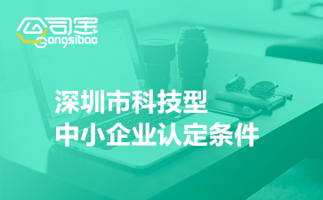 深圳市科技型中小企業(yè)認定條件(深圳市科技型中小企業(yè)補貼標準)