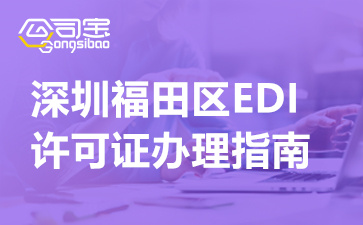 深圳福田區(qū)EDI許可證辦理指南(辦理EDI許可證企業(yè)必看)