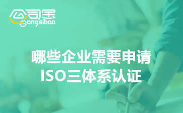 哪些企业需要申请ISO三体系认证(ISO三体系认证的好处)