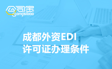 成都外资EDI许可证办理条件(EDI资质代办要多久)