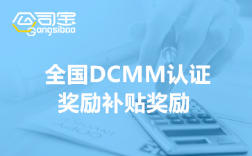 全国DCMM认证奖励补贴奖励政策(各地区DCMM补贴清单)