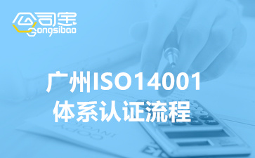 廣州ISO14001認(rèn)證流程(廣州質(zhì)量體系認(rèn)證公司)