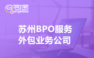苏州BPO服务外包业务公司(BPO商务流程外包的业务术语)