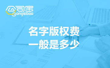 名字版权费一般是多少(名字版权申请所需材料清单)