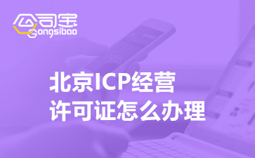 北京ICP经营许可证怎么办理(ICP经营许可证申请材料清单)