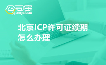 北京ICP许可证续期怎么办理