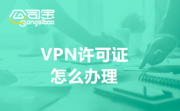 VPN许可证怎么办理(北京VPN许可证申请材料清单)