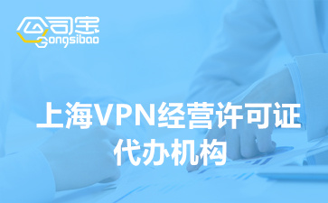 上海VPN经营许可证代办机构(办理VPN许可证材料清单)