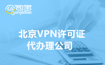 北京VPN许可证代办理公司(IP-VPN许可证办理要求)
