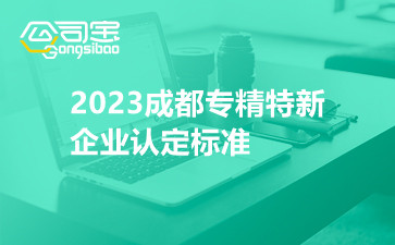 2023成都专精特新企业认定标准