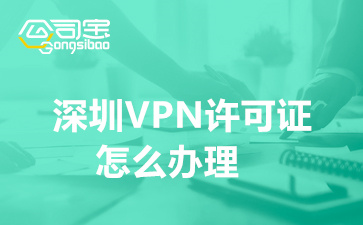 深圳VPN许可证怎么办理(深圳IP-VPN许可证代办资料)