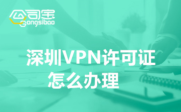 深圳VPN許可證怎么辦理(深圳IP-VPN許可證代辦資料)