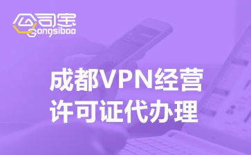 成都VPN经营许可证代办理(IP-VPN许可证办理资料)