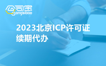 2023北京ICP許可證續(xù)期代辦