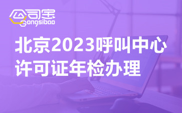北京2023呼叫中心许可证年检办理