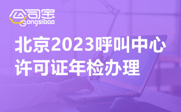 北京2023呼叫中心許可證年檢辦理