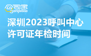深圳2023呼叫中心许可证年检时间