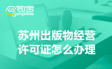 蘇州出版物經(jīng)營許可證怎么辦理(出版物許可證辦理條件)