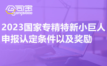 2023國家專精特新小巨人申報認定條件以及獎勵