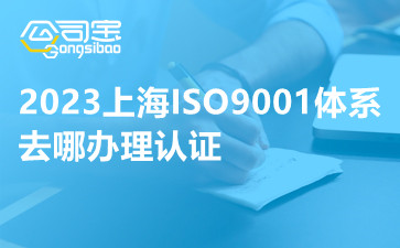 2023上海ISO9001体系去哪办理认证