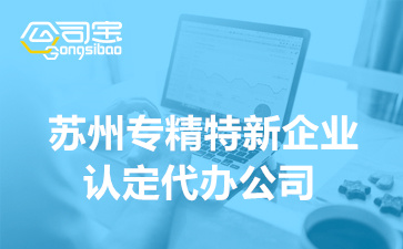 蘇州專精特新企業(yè)認(rèn)定代辦公司(2023蘇州專精特新認(rèn)定知識)