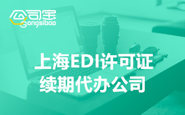 上海EDI许可证续期代办公司(EDI许可证续期所需材料清单)