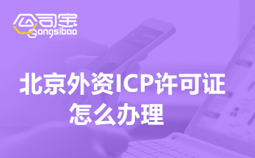 北京外资ICP许可证怎么办理(ICP许可证代办价格多少钱)