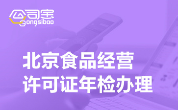 北京食品经营许可证年检办理手续(年审办理所需材料清单)