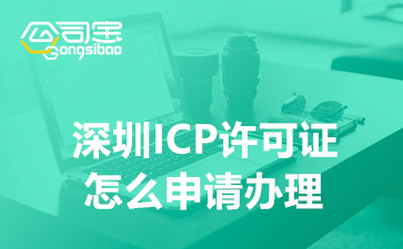 深圳ICP许可证怎么申请办理(ICP许可证申请条件及材料)