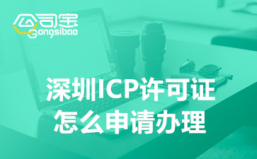 深圳ICP許可證怎么申請辦理(ICP許可證申請條件及材料)